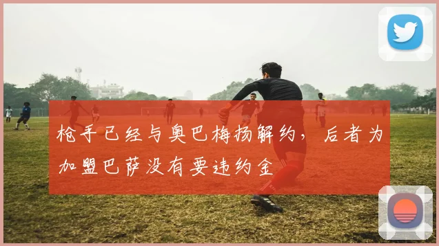 枪手已经与奥巴梅扬解约，后者为加盟巴萨没有要违约金