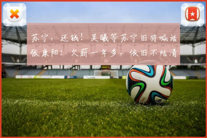 苏宁，还钱！吴曦等苏宁旧将喊话张康阳：欠薪一年多，依旧不结清