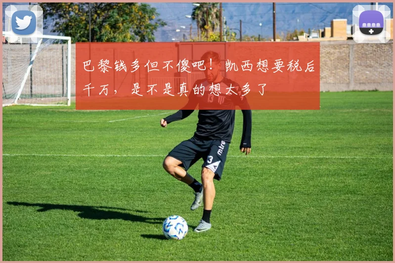 巴黎钱多但不傻吧！凯西想要税后千万，是不是真的想太多了