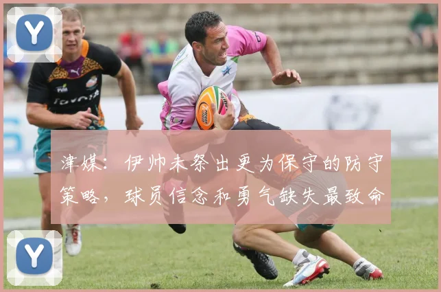 津媒：伊帅未祭出更为保守的防守策略，球员信念和勇气缺失最致命