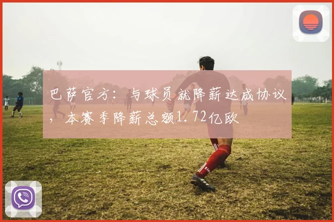 巴萨官方：与球员就降薪达成协议，本赛季降薪总额1.72亿欧