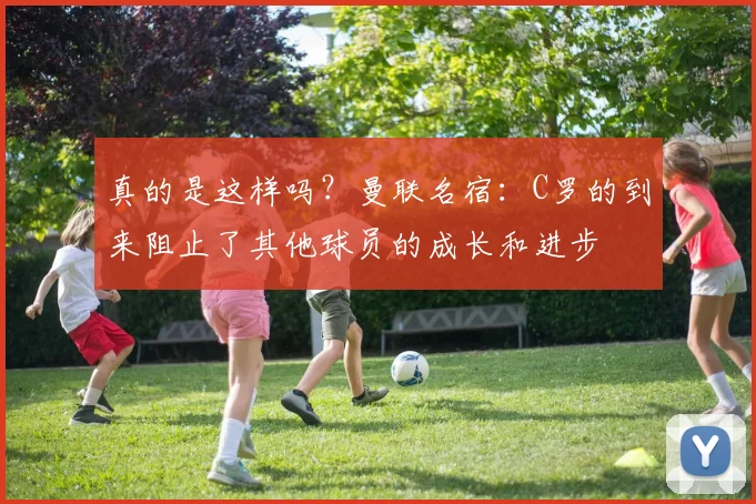 真的是这样吗？曼联名宿：C罗的到来阻止了其他球员的成长和进步