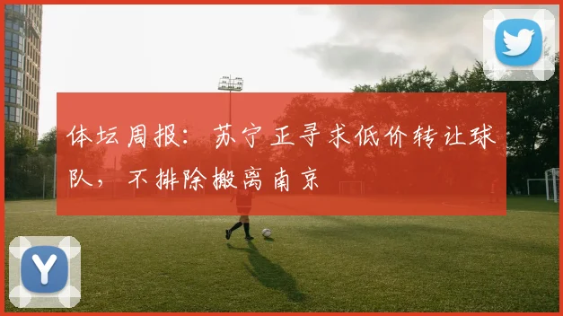 体坛周报：苏宁正寻求低价转让球队，不排除搬离南京
