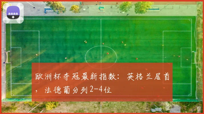 欧洲杯夺冠最新指数：英格兰居首，法德葡分列2-4位