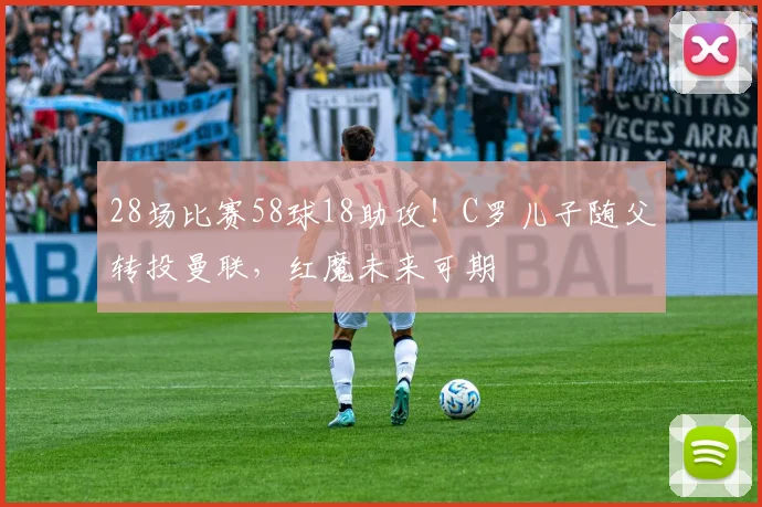 28场比赛58球18助攻！C罗儿子随父转投曼联，红魔未来可期