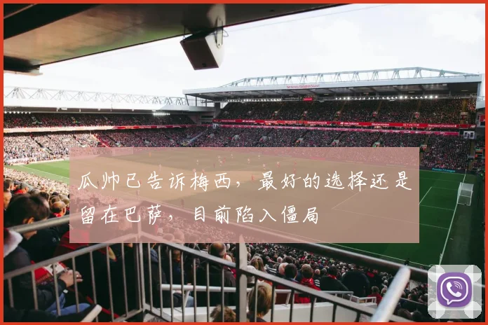 瓜帅已告诉梅西，最好的选择还是留在巴萨，目前陷入僵局