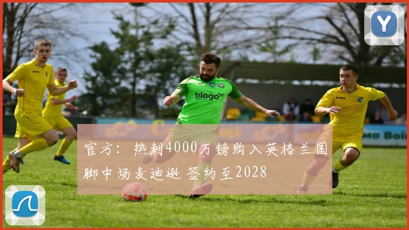 官方：热刺4000万镑购入英格兰国脚中场麦迪逊 签约至2028