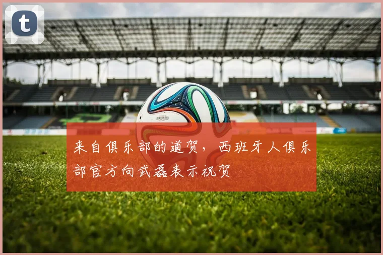 来自俱乐部的道贺，西班牙人俱乐部官方向武磊表示祝贺
