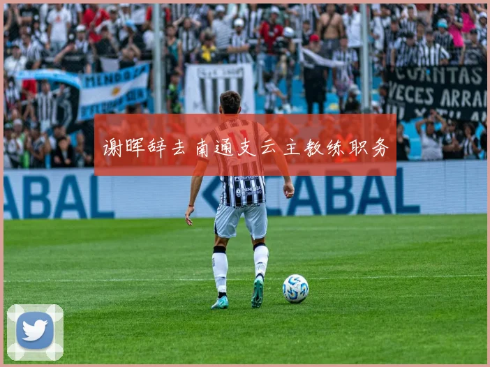 谢晖辞去南通支云主教练职务