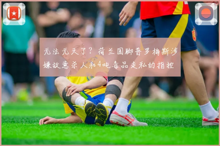 无法无天了？荷兰国脚普罗梅斯涉嫌故意杀人和4吨毒品走私的指控