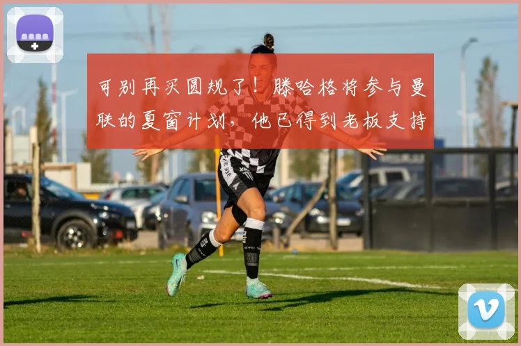 可别再买圆规了！滕哈格将参与曼联的夏窗计划，他已得到老板支持