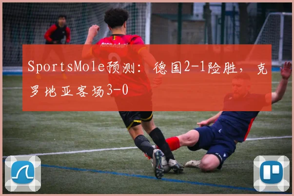 SportsMole预测：德国2-1险胜，克罗地亚客场3-0