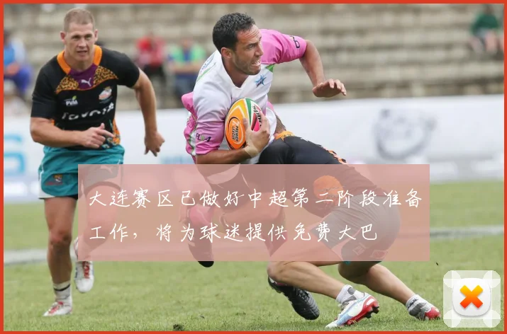 大连赛区已做好中超第二阶段准备工作，将为球迷提供免费大巴