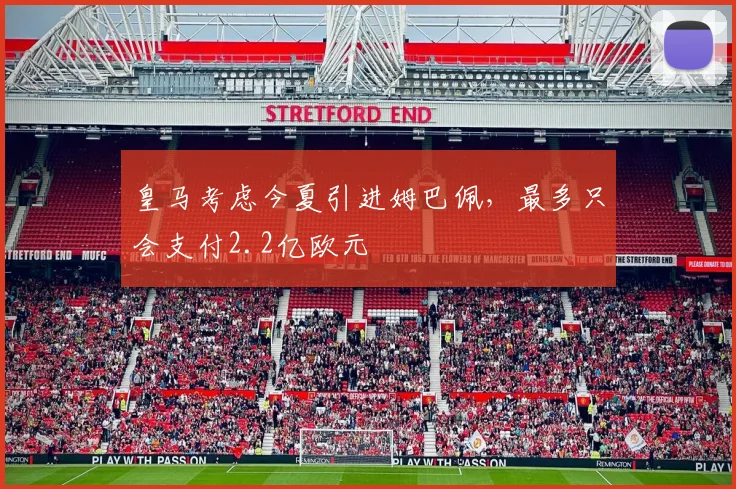 皇马考虑今夏引进姆巴佩，最多只会支付2.2亿欧元