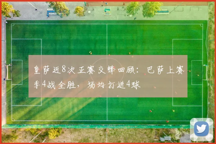 皇萨近8次正赛交锋回顾：巴萨上赛季4战全胜，场均打进4球