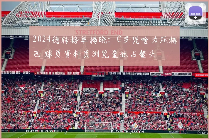 2024德转榜单揭晓：C罗凭啥力压梅西 球员资料页浏览量独占鳌头