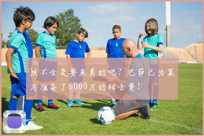 该不会是要来真的吧？巴萨已为莱万准备了6000万的转会费！