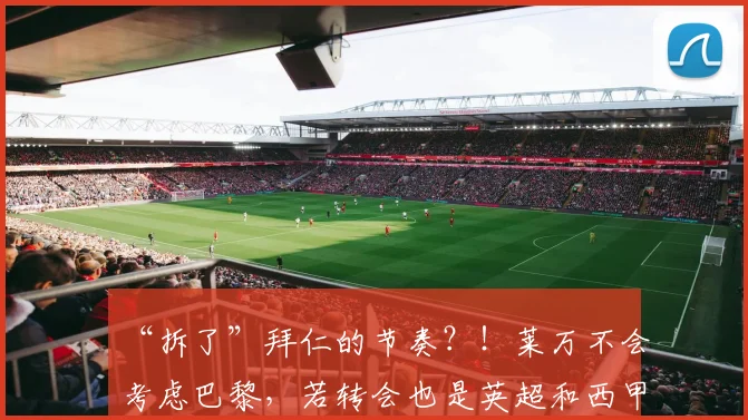 “拆了”拜仁的节奏？！莱万不会考虑巴黎，若转会也是英超和西甲