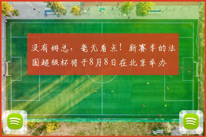 没有姆总，毫无看点！新赛季的法国超级杯将于8月8日在北京举办
