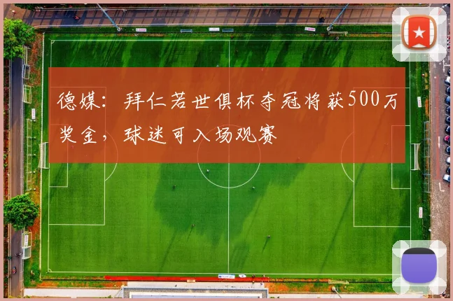 德媒：拜仁若世俱杯夺冠将获500万奖金，球迷可入场观赛