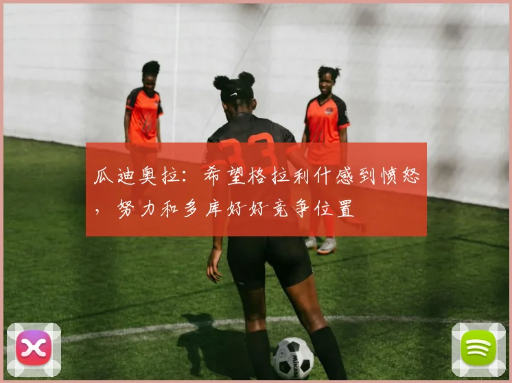 瓜迪奥拉：希望格拉利什感到愤怒，努力和多库好好竞争位置