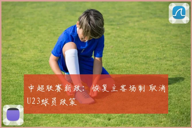 中超联赛新政：恢复主客场制 取消U23球员政策