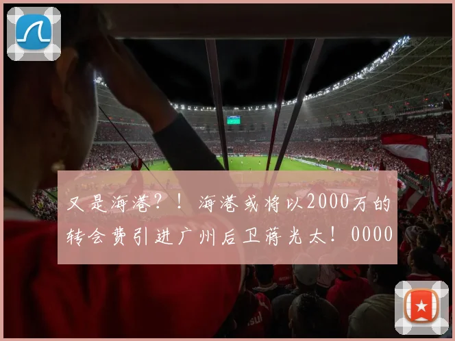 又是海港？！海港或将以2000万的转会费引进广州后卫蒋光太！0000644